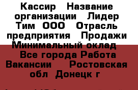 Кассир › Название организации ­ Лидер Тим, ООО › Отрасль предприятия ­ Продажи › Минимальный оклад ­ 1 - Все города Работа » Вакансии   . Ростовская обл.,Донецк г.